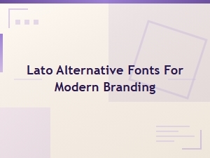 Best Lato Alternative Fonts for Modern Branding and Font Pairings